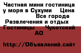 Частная мини гостиница у моря в Сухуми  › Цена ­ 400-800. - Все города Развлечения и отдых » Гостиницы   . Чукотский АО